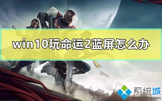 win10系统玩命运2蓝屏怎么解决