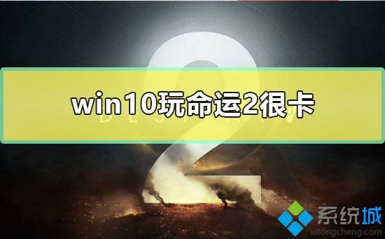 win10电脑玩命运2游戏很卡如何解决