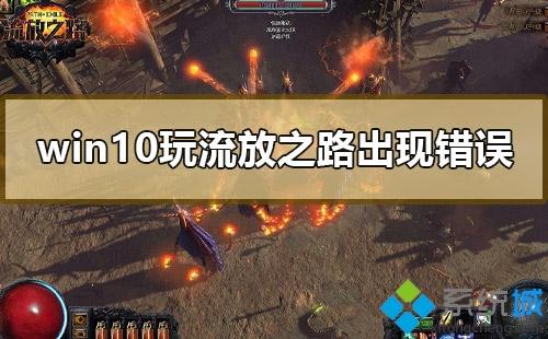 win10电脑玩流放之路出现错误如何解决