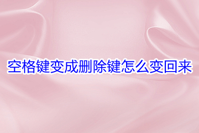 空格键变成删除键怎么变回来 空格键变成删除键的解决办法