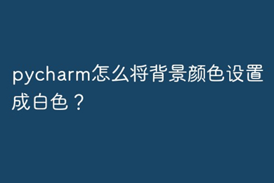 pycharm背景设置为白色 pycharm怎么设置背景为白色