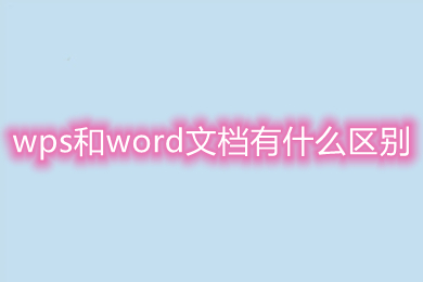 wps和word文档有什么区别 word和wps的区别介绍