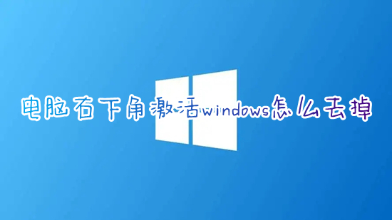 电脑右下角激活windows怎么去掉 win10右下角激活windows水印如何消除