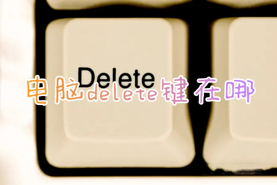 电脑delete键在哪_笔记本和台式电脑键盘delete键在哪个位置