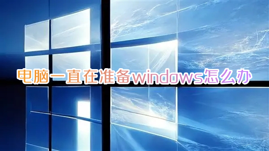 电脑一直在准备windows怎么办 win10一直卡在正在准备windows如何解决