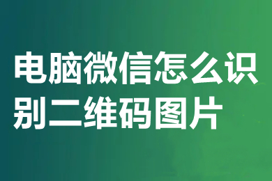 电脑微信怎么识别二维码图片 电脑微信如何识别二维码