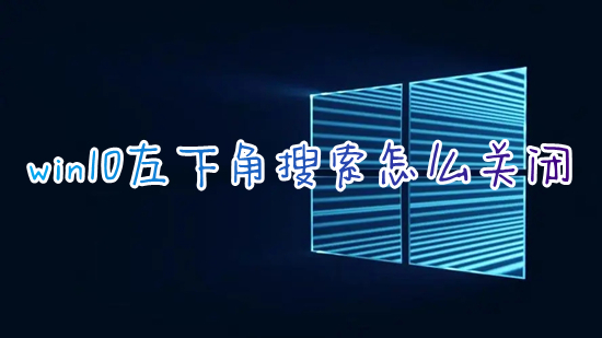 win10左下角搜索怎么关闭 如何关闭电脑搜索功能