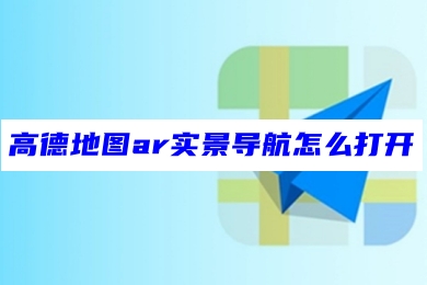 高德地图ar实景导航怎么打开 高德地图ar实景导航设置教程