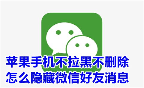 苹果手机不拉黑不删除怎么隐藏微信好友消息 微信如何让某人消息不弹出也不显示在微信