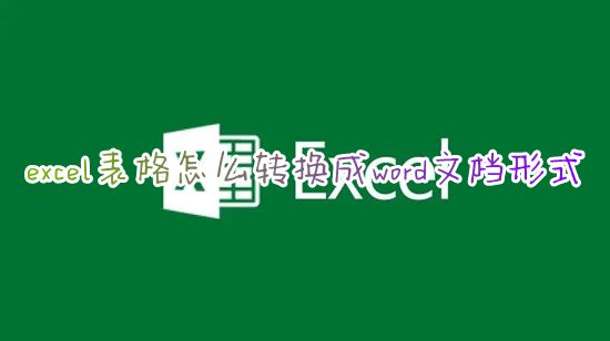 excel表格怎么转换成word文档形式 如何将excel表格导入word文档