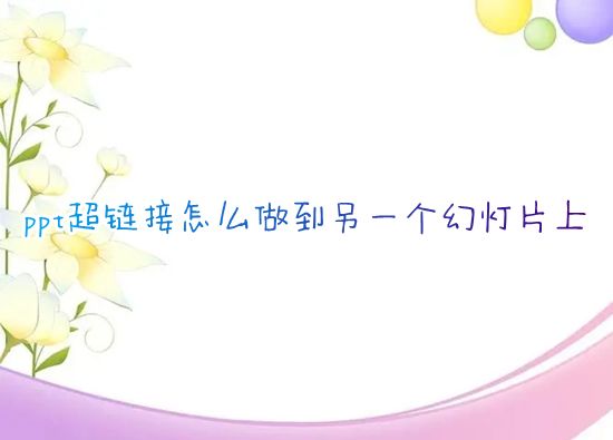 ppt超链接怎么做到另一个幻灯片上 ppt如何制作超链接跳转