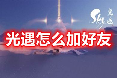 光遇怎么加好友 光遇什么时候可以加好友