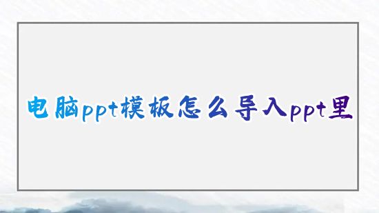 电脑ppt模板怎么导入ppt里 ppt母版怎么免费导入模板