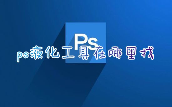 ps液化工具在哪里找 ps怎么进入液化面板快捷键