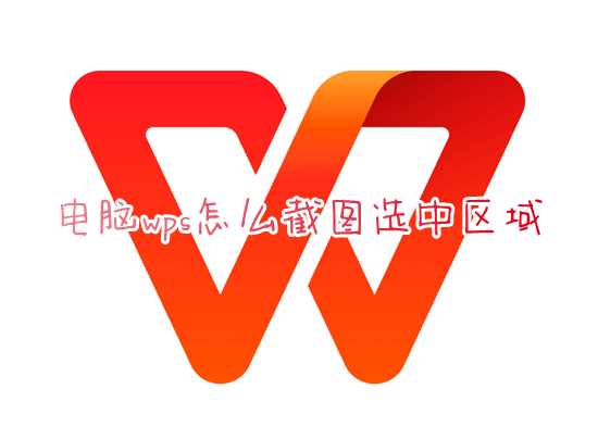 电脑wps怎么截图选中区域 wps文档如何截屏截图部分