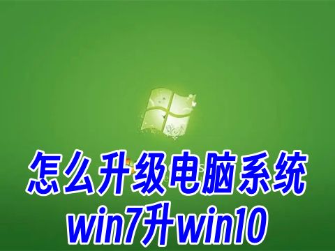 怎么升级电脑系统win7升win10 win7和win10哪个更适合老电脑