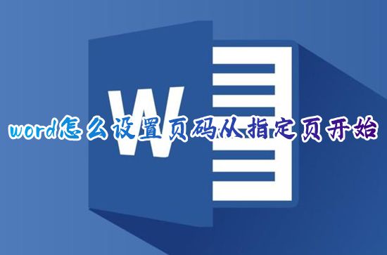 word怎么设置页码从指定页开始 word页码如何设置起始页码