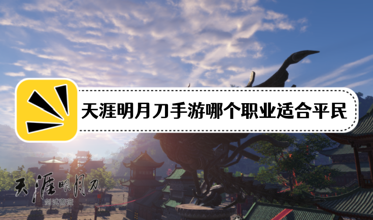 天涯明月刀手游哪个职业适合平民2023？天涯明月刀手游适合0氪玩家的职业推荐！