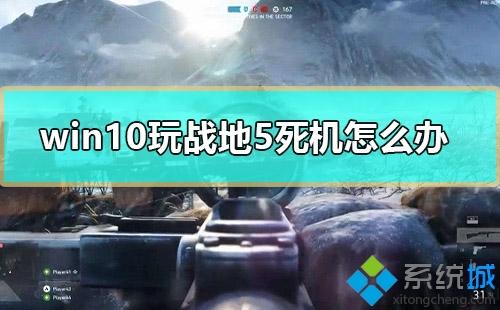 win10电脑玩战地5死机如何解决