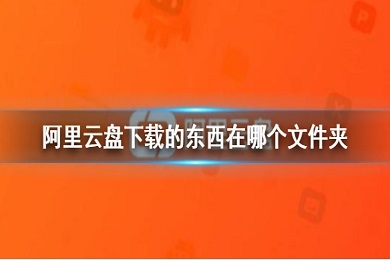 阿里云盘下载的文件在哪 阿里云盘pc版更改文件下载位置方法