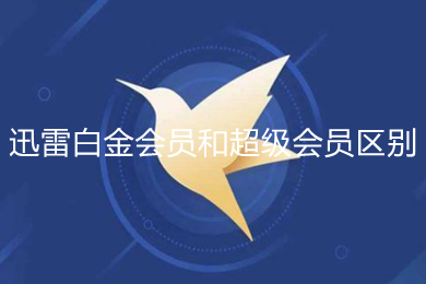 迅雷白金会员和超级会员区别 迅雷白金会员好还是超级好