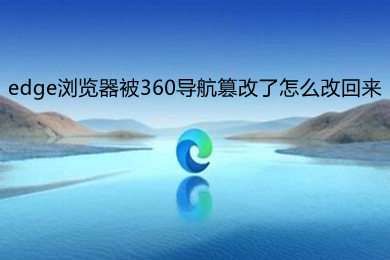 edge浏览器被360导航篡改了怎么改回来 edge浏览器被360导航篡改的解决方法