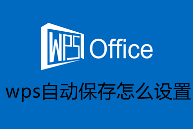 wps自动保存怎么设置 wps自动保存的设置方法介绍