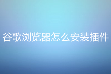 谷歌浏览器怎么安装插件 谷歌浏览器安装插件的方法