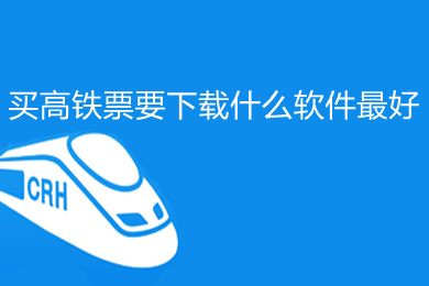 买高铁票要下载什么软件最好 最好的买高铁票的软件推荐