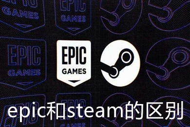 epic和steam的区别是什么 epic和steam的区别介绍及优劣对比