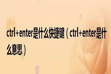 ctrl+enter是什么快捷键 ctrl+enter的用途介绍