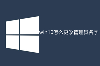 win10怎么更改管理员名字 win10更改管理员名字的方法介绍