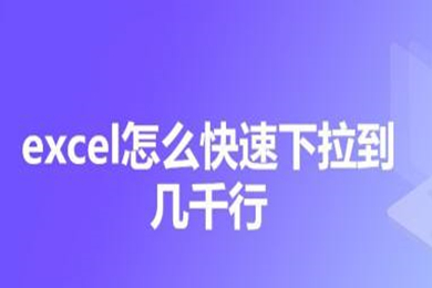 excel怎么快速下拉到几千行 excel快速下拉到底的操作步骤