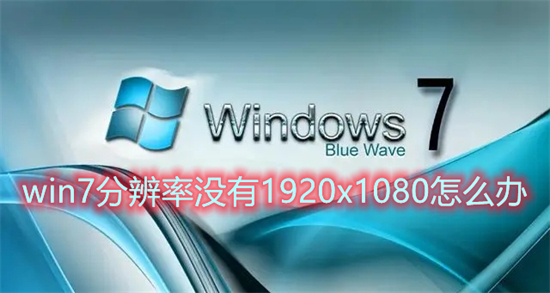 win7分辨率没有1920x1080怎么办 win7分辨率1920x1080不见了如何解决