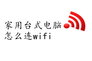 家用台式电脑怎么连wifi 电脑怎么连接家里的wifi