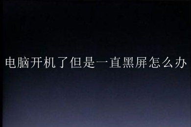 电脑开机了但是一直黑屏怎么办 电脑开机了但是一直黑屏的解决方法