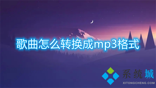 歌曲怎么转换成mp3格式 怎么把歌曲转换成mp3格式