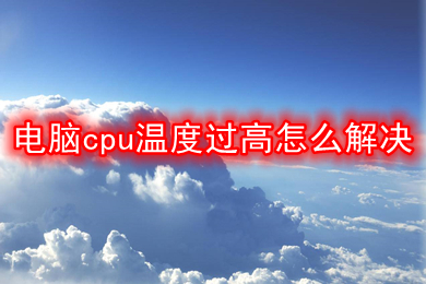 电脑cpu温度过高怎么解决 电脑cpu温度过高的解决方法