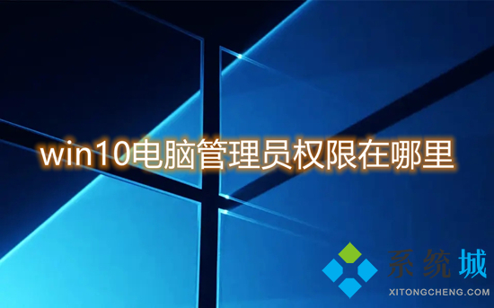 win10电脑管理员权限在哪里 win10管理员权限怎么获取