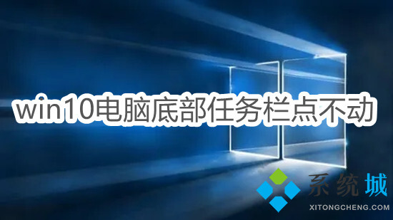 win10电脑底部任务栏点不动怎么办 电脑下面的任务栏总是卡死的解决方法