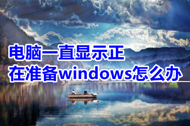 电脑一直显示正在准备windows怎么办 电脑一直显示正在准备windows的解决方法