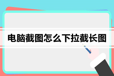 电脑截图怎么下拉截长图 电脑长截图的操作方法介绍