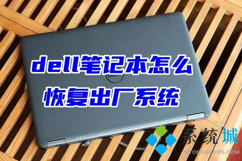 dell笔记本怎么恢复出厂系统 戴尔电脑恢复出厂设置教程