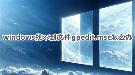 windows找不到文件gpedit.msc怎么办 windows找不到文件gpedit.msc的解决方法