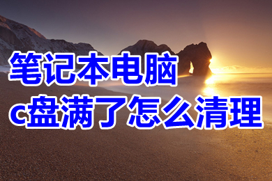 笔记本电脑c盘满了怎么清理 笔记本电脑c盘满了的清理方法