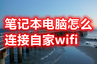 笔记本电脑怎么连接自家wifi 笔记本电脑连接自家wifi的操作步骤