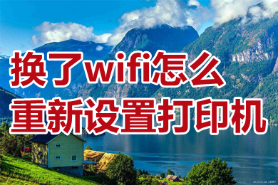 换了wifi怎么重新设置打印机 换了wifi重新设置打印机的方法介绍