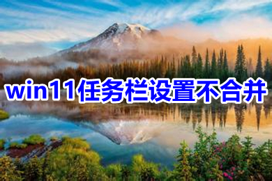 win11任务栏设置不合并 win11任务栏不重叠怎么设置