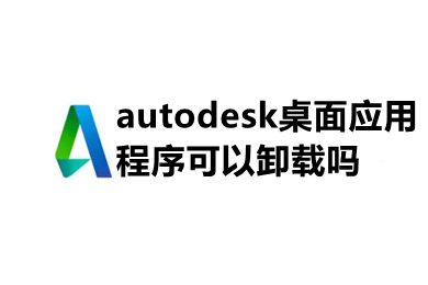 autodesk桌面应用程序可以卸载吗 autodesk桌面应用程序卸载不了怎么办