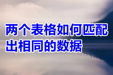 两个表格如何匹配出相同的数据 两个表格怎么匹配出相同的数据